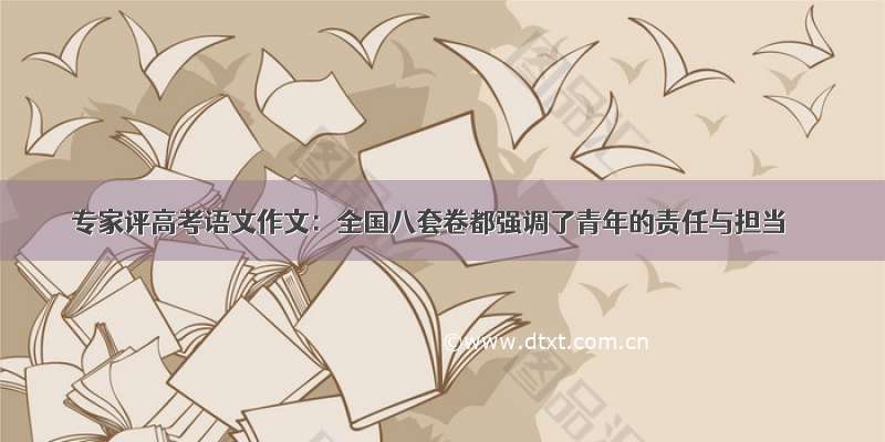 专家评高考语文作文：全国八套卷都强调了青年的责任与担当