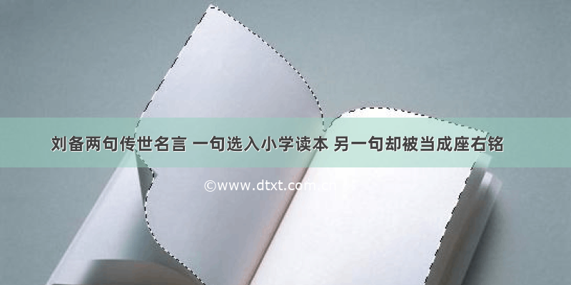 刘备两句传世名言 一句选入小学读本 另一句却被当成座右铭