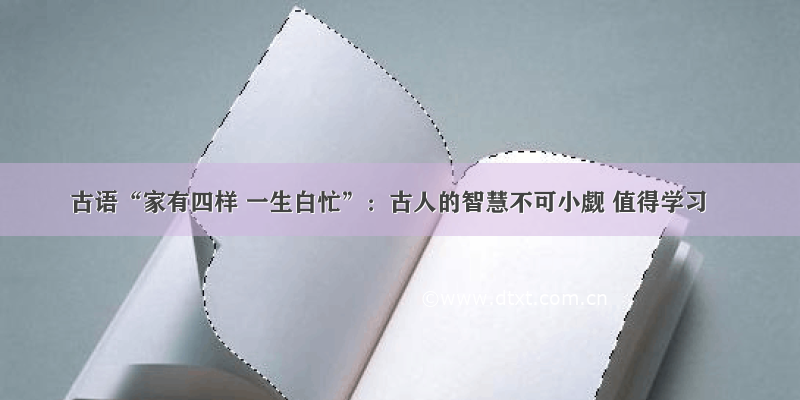 古语“家有四样 一生白忙”：古人的智慧不可小觑 值得学习