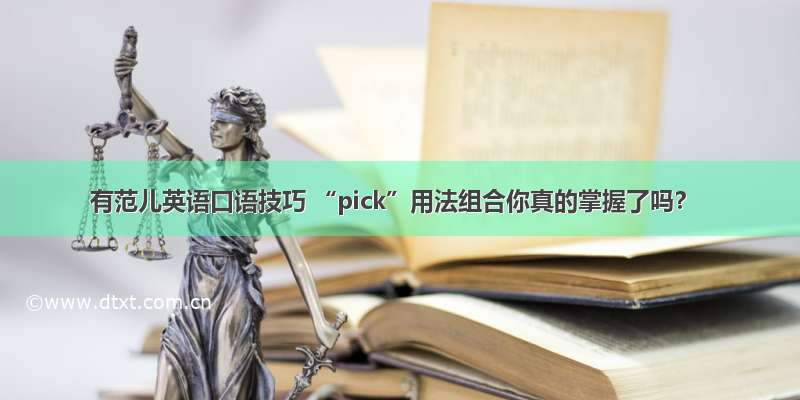 有范儿英语口语技巧 “pick”用法组合你真的掌握了吗？