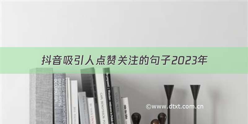 抖音吸引人点赞关注的句子2023年