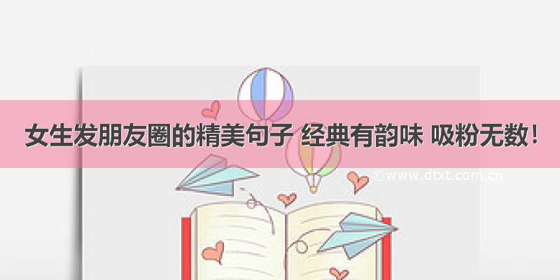 女生发朋友圈的精美句子 经典有韵味 吸粉无数！