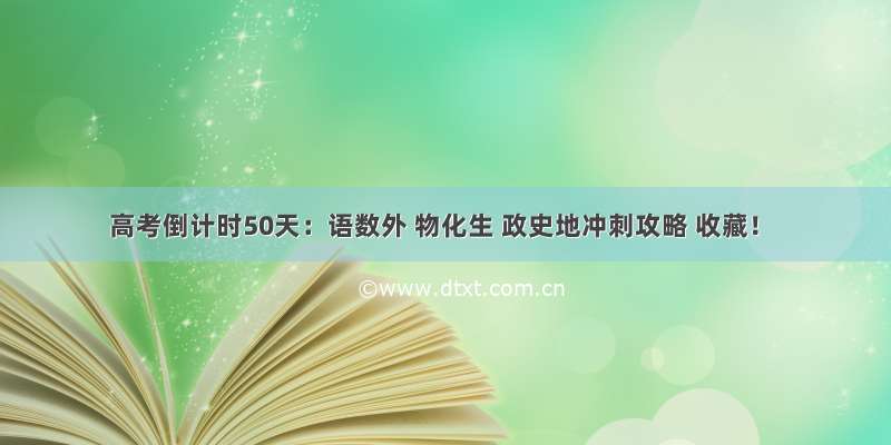 高考倒计时50天：语数外 物化生 政史地冲刺攻略 收藏！