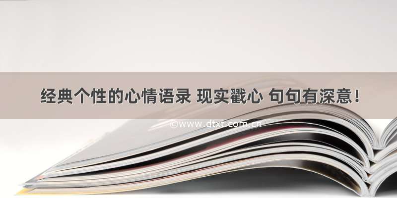 经典个性的心情语录 现实戳心 句句有深意！