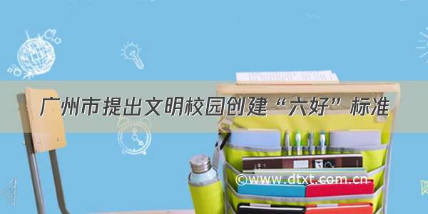 广州市提出文明校园创建“六好”标准