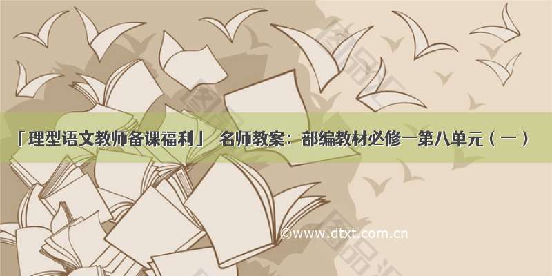 「理型语文教师备课福利」｜名师教案：部编教材必修一第八单元（一）