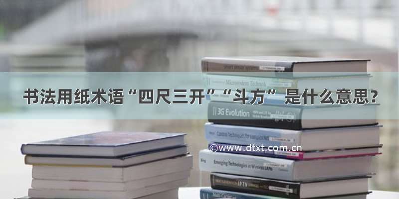 书法用纸术语“四尺三开”“斗方” 是什么意思？