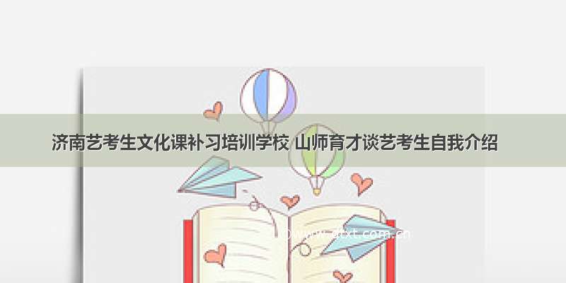 济南艺考生文化课补习培训学校 山师育才谈艺考生自我介绍