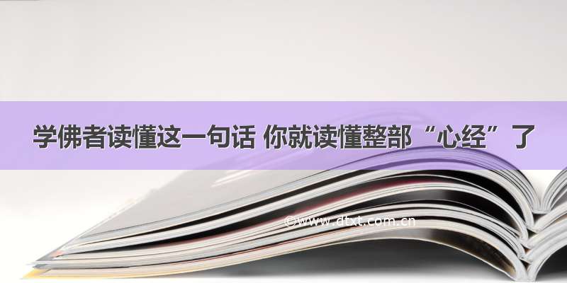 学佛者读懂这一句话 你就读懂整部“心经”了