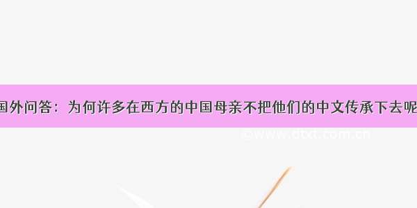 国外问答：为何许多在西方的中国母亲不把他们的中文传承下去呢？