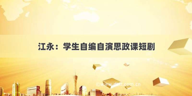 江永：学生自编自演思政课短剧