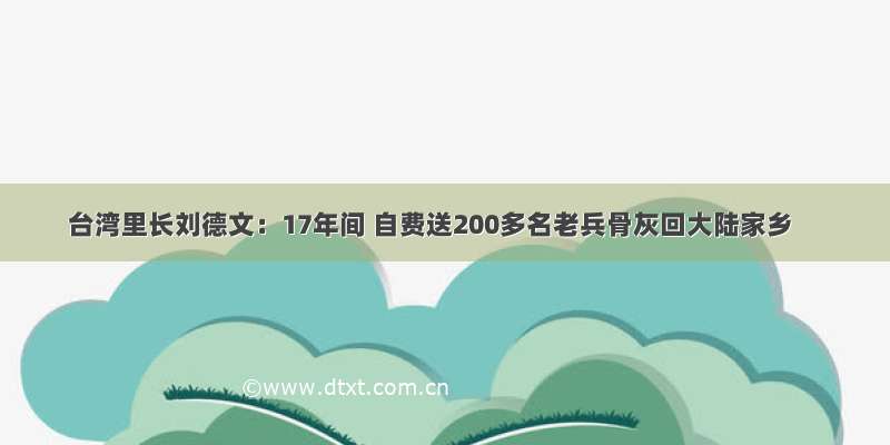 台湾里长刘德文：17年间 自费送200多名老兵骨灰回大陆家乡