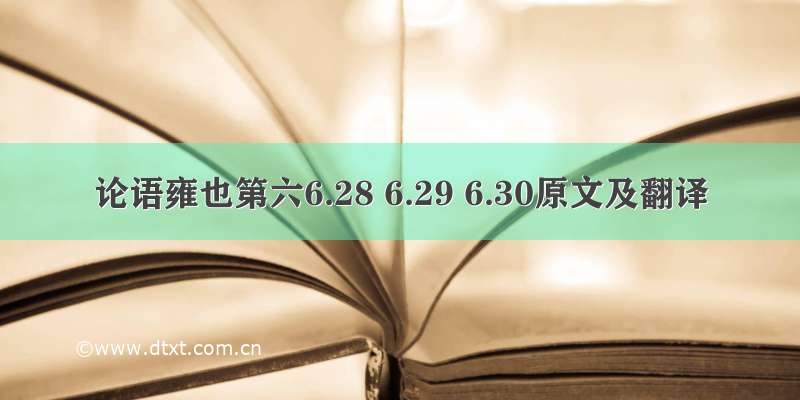 论语雍也第六6.28 6.29 6.30原文及翻译