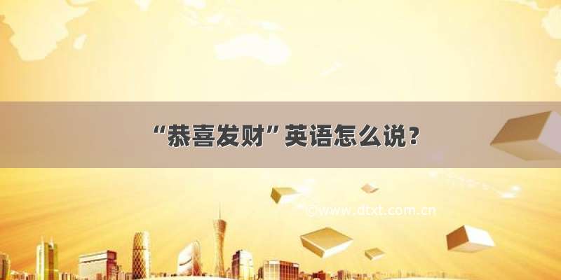 “恭喜发财”英语怎么说？