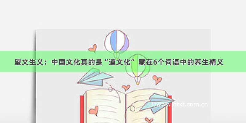 望文生义：中国文化真的是“道文化” 藏在6个词语中的养生精义