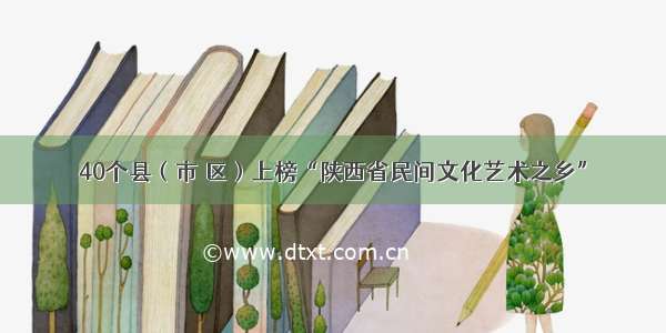 40个县（市 区）上榜“陕西省民间文化艺术之乡”