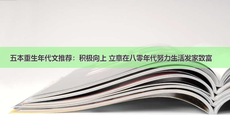 五本重生年代文推荐：积极向上 立意在八零年代努力生活发家致富