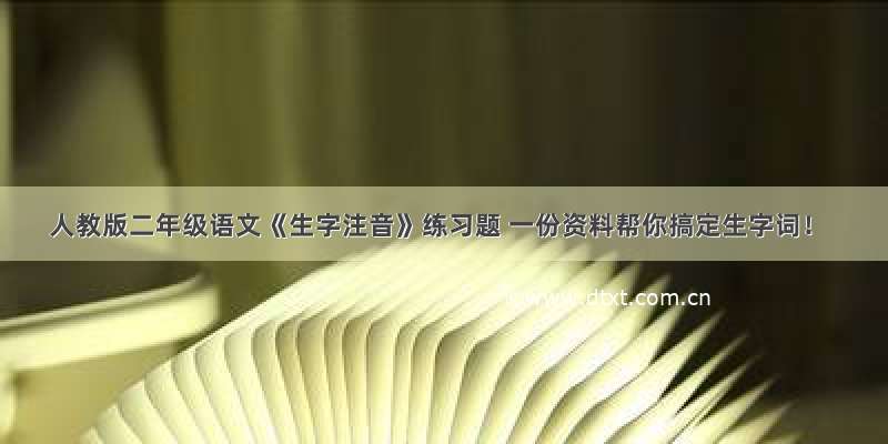 人教版二年级语文《生字注音》练习题 一份资料帮你搞定生字词！