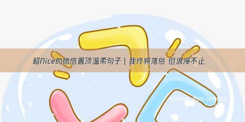 超Nice的微信置顶温柔句子｜我终将落俗 但浪漫不止