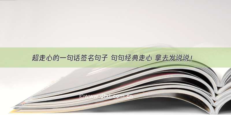 超走心的一句话签名句子 句句经典走心 拿去发说说！