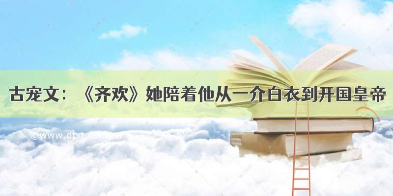 古宠文：《齐欢》她陪着他从一介白衣到开国皇帝