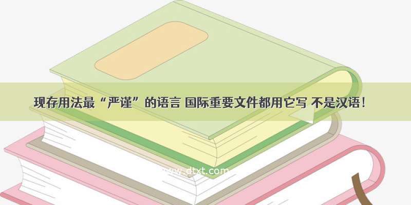 现存用法最“严谨”的语言 国际重要文件都用它写 不是汉语！