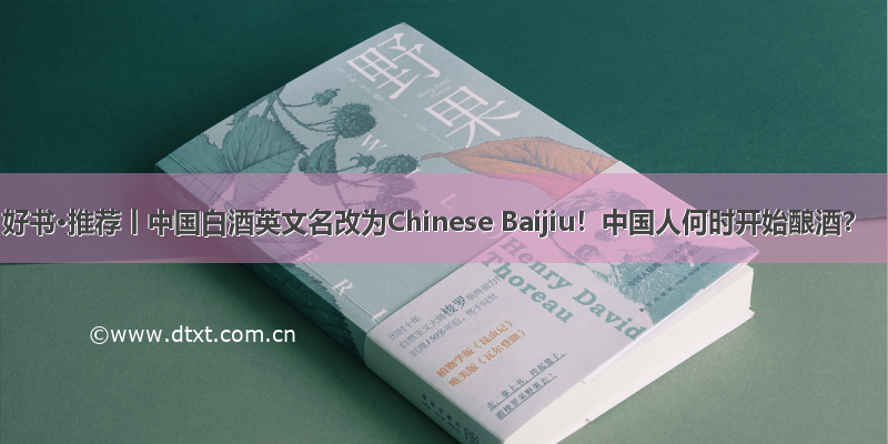 好书·推荐丨中国白酒英文名改为Chinese Baijiu！中国人何时开始酿酒？