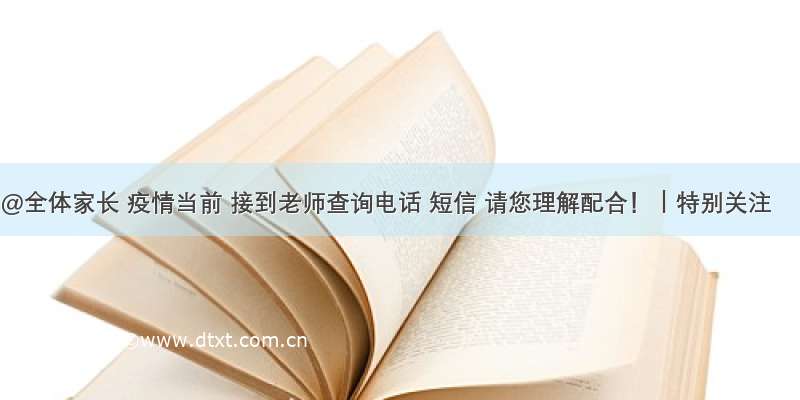 @全体家长 疫情当前 接到老师查询电话 短信 请您理解配合！｜特别关注