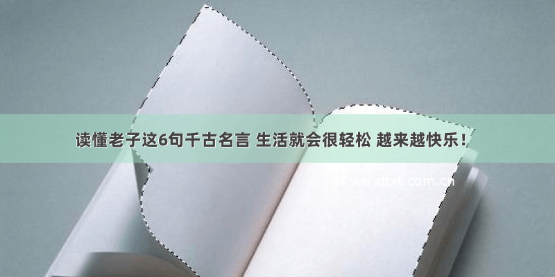 读懂老子这6句千古名言 生活就会很轻松 越来越快乐！