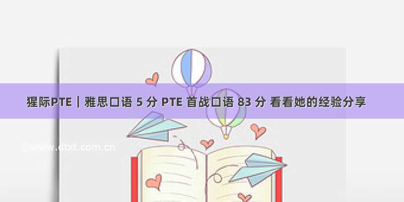 猩际PTE｜雅思口语 5 分 PTE 首战口语 83 分 看看她的经验分享