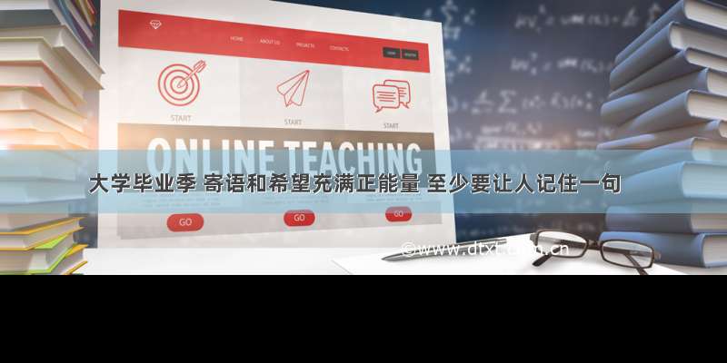 大学毕业季 寄语和希望充满正能量 至少要让人记住一句