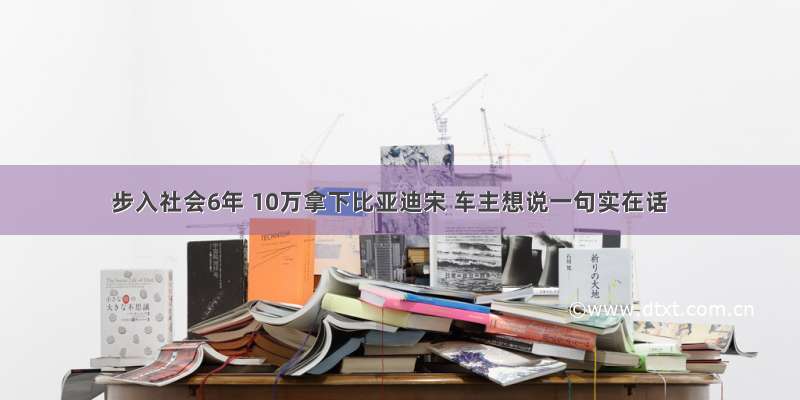 步入社会6年 10万拿下比亚迪宋 车主想说一句实在话