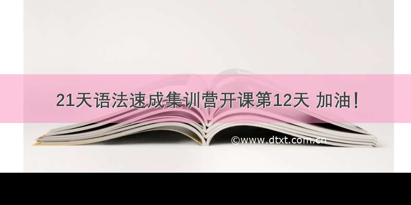 21天语法速成集训营开课第12天 加油！