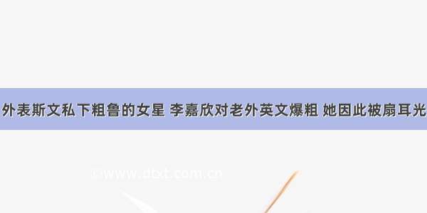 外表斯文私下粗鲁的女星 李嘉欣对老外英文爆粗 她因此被扇耳光