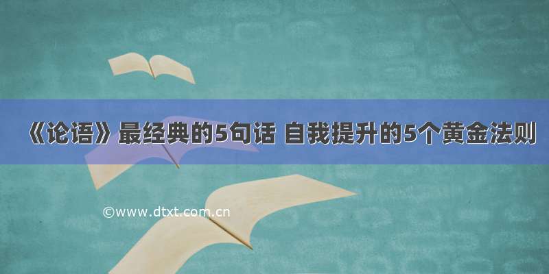 《论语》最经典的5句话 自我提升的5个黄金法则