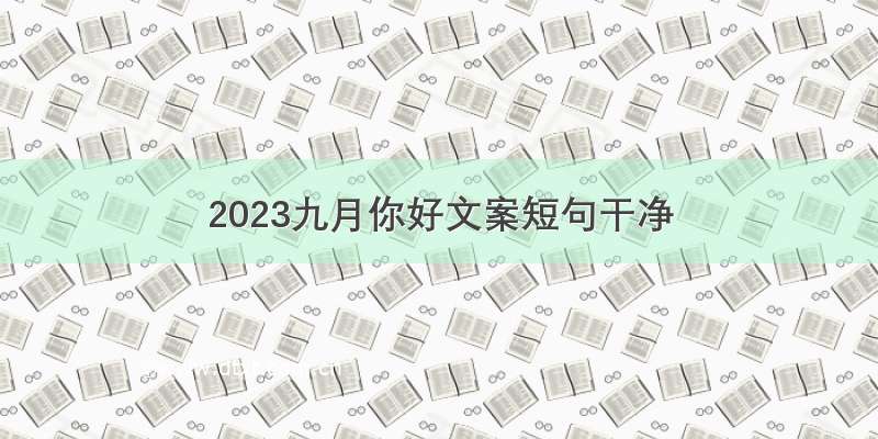 2023九月你好文案短句干净