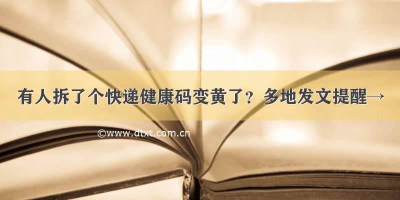 有人拆了个快递健康码变黄了？多地发文提醒→