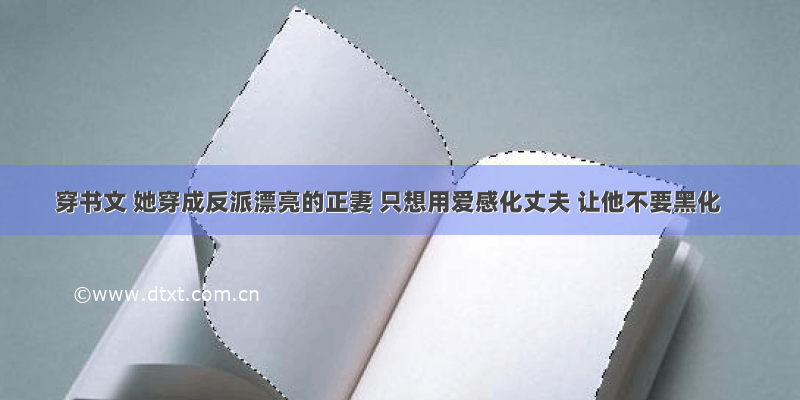 穿书文 她穿成反派漂亮的正妻 只想用爱感化丈夫 让他不要黑化