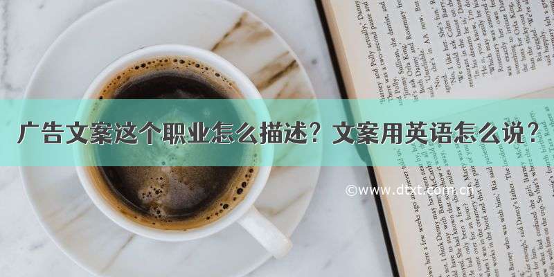 广告文案这个职业怎么描述？文案用英语怎么说？