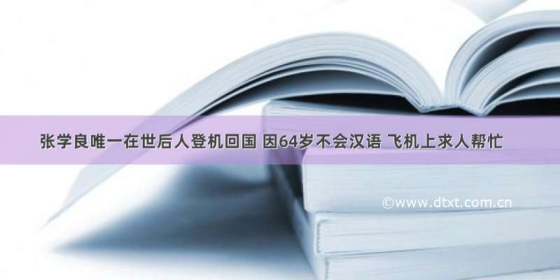 张学良唯一在世后人登机回国 因64岁不会汉语 飞机上求人帮忙