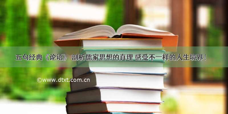 五句经典《论语》 剖析儒家思想的真理 感受不一样的人生境界！