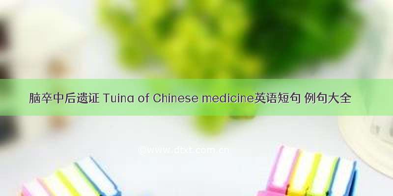脑卒中后遗证 Tuina of Chinese medicine英语短句 例句大全