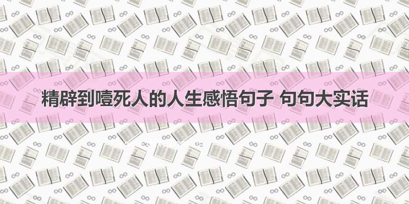 精辟到噎死人的人生感悟句子 句句大实话