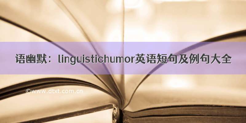 语幽默：linguistichumor英语短句及例句大全