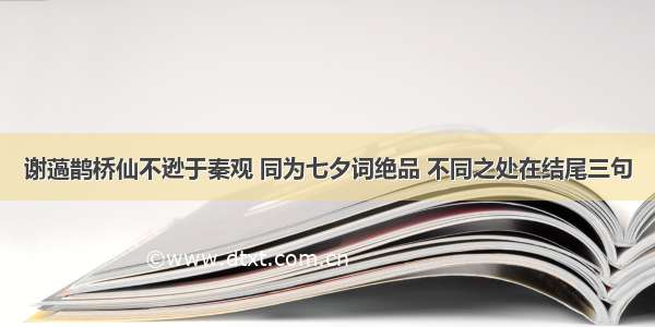 谢薖鹊桥仙不逊于秦观 同为七夕词绝品 不同之处在结尾三句