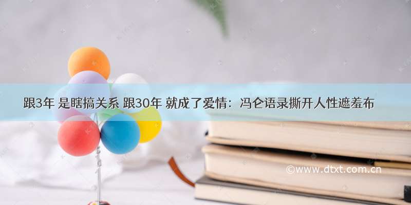 跟3年 是瞎搞关系 跟30年 就成了爱情：冯仑语录撕开人性遮羞布