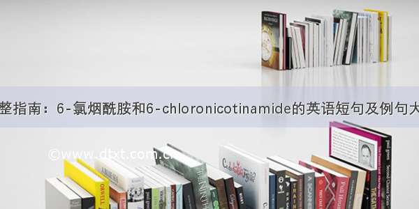 完整指南：6-氯烟酰胺和6-chloronicotinamide的英语短句及例句大全