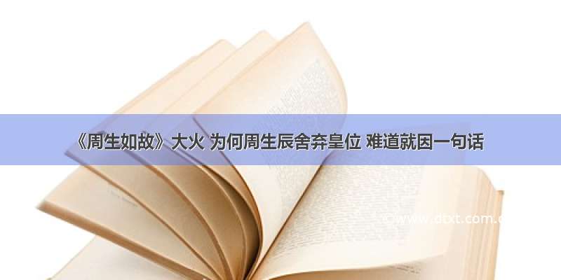 《周生如故》大火 为何周生辰舍弃皇位 难道就因一句话