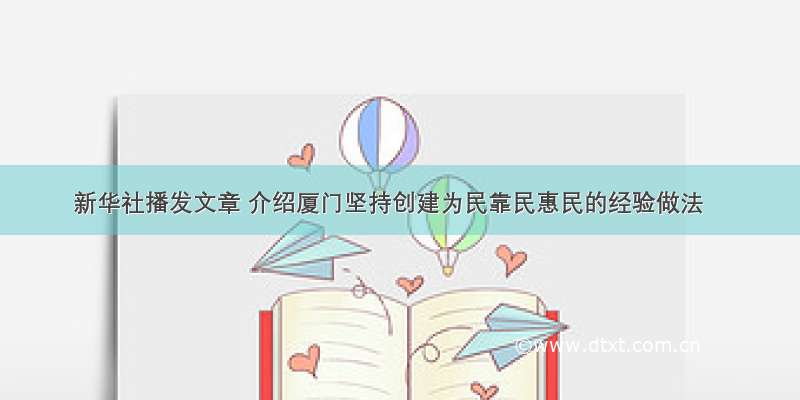 新华社播发文章 介绍厦门坚持创建为民靠民惠民的经验做法