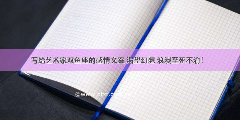 写给艺术家双鱼座的感情文案 渴望幻想 浪漫至死不渝！